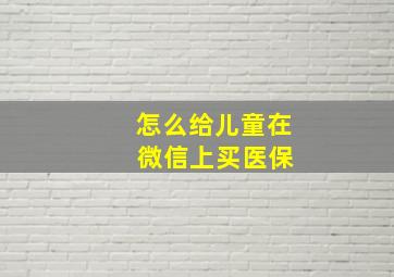 怎么给儿童在 微信上买医保